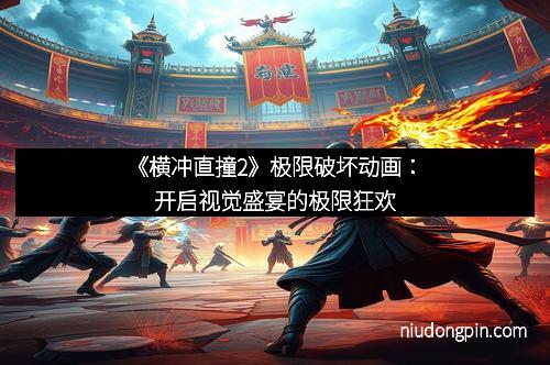 《横冲直撞2》极限破坏动画：开启视觉盛宴的极限狂欢